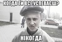 когда ти все успеваєш? нікогда