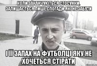 Коли заканчуються стосунки, залишається лише спогади які не забути і її запах на футболці яку не хочеться стірати