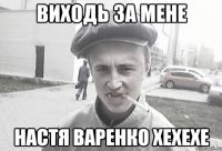 виходь за мене настя варенко хехехе