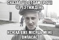 сказав шо отдам гроші через тиждень ксюха вже місяць мене випасає