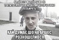 на днюху малої рішив не тратиться.пошов на ферму козяче гівно позбирать. хай думає шо на арахіс розкошелився