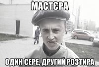 Мастєра Один сере, другий розтира