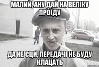 малий, ану дай на веліку проїду да не сци, передачі не буду клацать