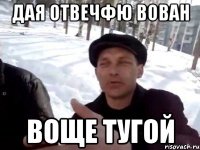 дая отвечфю вован воще тугой