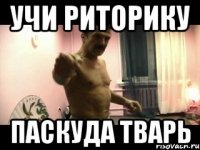 УЧИ РИТОРИКУ ПАСКУДА ТВАРЬ