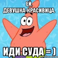 Ей, девушка-красивица. Иди суда = )