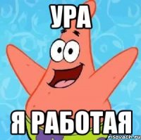 ура я работая