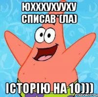 юхххухууху списав*(ла) історію на 10)))