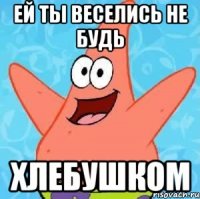 Ей ты веселись не будь Хлебушком