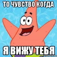 то чувство когда я вижу тебя