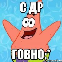 С ДР Говно;*