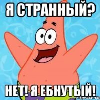 я странный? нет! я ебнутый!