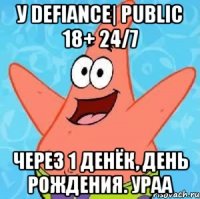 У Defiance| Public 18+ 24/7 Через 1 денёк, день рождения. Ураа