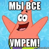 Мы все Умрем!