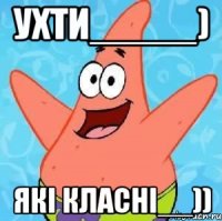 Ухти_____) Які класні__))