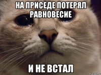 на приседе потерял равновесие и не встал