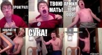 ПРОИГРАЛ! ТВОЮ МАТЬ! АРМИЯ 100 000! НАБРАЛ 10 000! СУКА! ТВАААААААААААААРЬ!!!!!!!!!