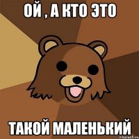 ой , а кто это такой маленький