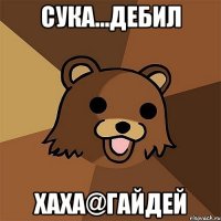 сука...дебил хаха@Гайдей