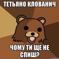 Тетьяно Клованич чому ти ще не спиш?