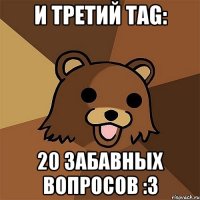 И третий TAG: 20 Забавных Вопросов :3