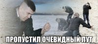  ПРОПУСТИЛ ОЧЕВИДНЫЙ ЛУТ