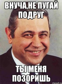 Внуча,не пугай подруг Ты меня позоришь