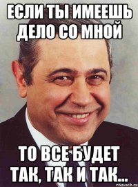 Если ты имеешь дело со мной То все будет так, так и так...