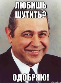 Любишь шутить? Одобряю!