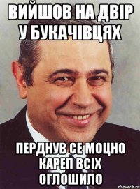 Вийшов на двір у Букачівцях перднув се моцно кареп всіх оглошило