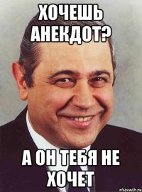 Хочешь анекдот? А он тебя не хочет