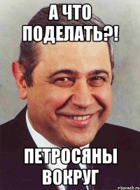 А что поделать?! Петросяны вокруг