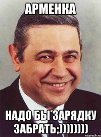 Арменка Надо бы зарядку забрать;))))))))