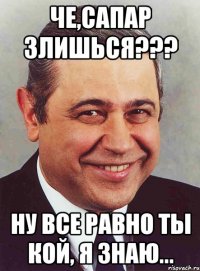 Че,Сапар злишься??? Ну все равно ты кой, я знаю...