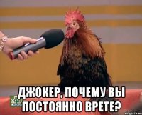  джокер, почему вы постоянно врете?