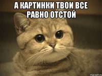 А картинки твои все равно отстой 