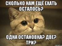 Сколько нам ещё ехать осталось? Одна остановка? Две? Три?