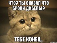 что? ты сказал что Брони дибелы? тебе конец..