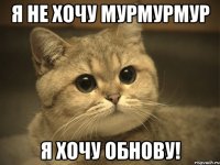 я не хочу мурмурмур я хочу ОБНОВУ!