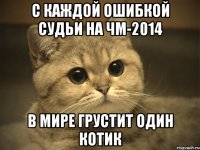 с каждой ошибкой судьи на ЧМ-2014 в мире грустит один котик