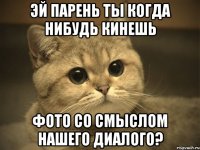 Эй парень ты когда нибудь кинешь Фото со смыслом нашего диалого?