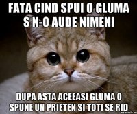 fata cind spui o gluma s n-o aude nimeni dupa asta aceeasi gluma o spune un prieten si toti se rid