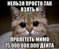 Нельзя просто так взять и Пролететь мимо 75.000.000.000 дейта