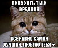 ВИКА ХОТЬ ТЫ И ВРЕДНАЯ ВСЁ РАВНО САМАЯ ЛУЧШАЯ, ЛЮБЛЮ ТЕБЯ ♥