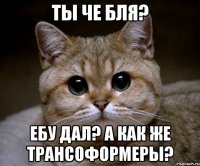 Ты че бля? Ебу дал? А как же Трансоформеры?