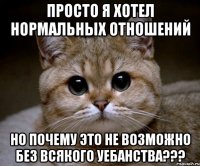 Просто я хотел нормальных отношений Но почему это не возможно без всякого уебанства???