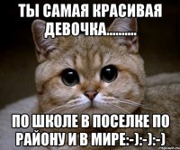 ты самая красивая девочка.......... по школе в поселке по району и в мире:-):-):-)