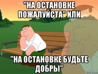 "на остановке пожалуйста" или "на остановке будьте добры"