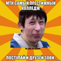 МТК самый престижный колледж Поступай и друзей зови.