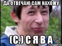 да отвечаю сам нахожу (с.) с я в а